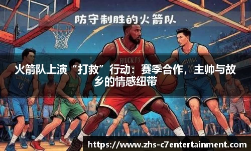 火箭队上演“打救”行动：赛季合作，主帅与故乡的情感纽带