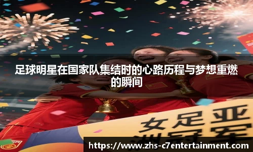 足球明星在国家队集结时的心路历程与梦想重燃的瞬间